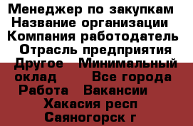 Менеджер по закупкам › Название организации ­ Компания-работодатель › Отрасль предприятия ­ Другое › Минимальный оклад ­ 1 - Все города Работа » Вакансии   . Хакасия респ.,Саяногорск г.